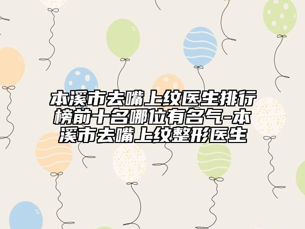 本溪市去嘴上纹医生排行榜前十名哪位有名气-本溪市去嘴上纹整形医生