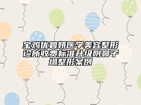 宝鸡优碧妍医学美容整形诊所收费标准升级附鼻子塌整形案例