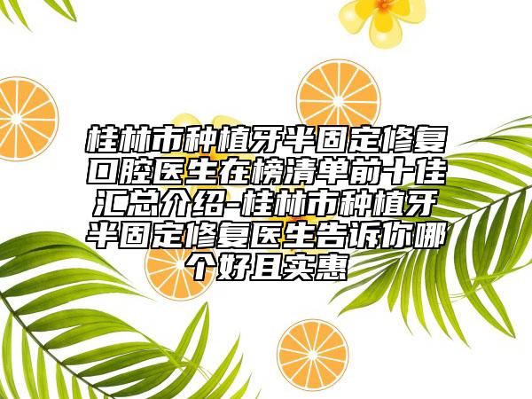 桂林市种植牙半固定修复口腔医生在榜清单前十佳汇总介绍-桂林市种植牙半固定修复医生告诉你哪个好且实惠