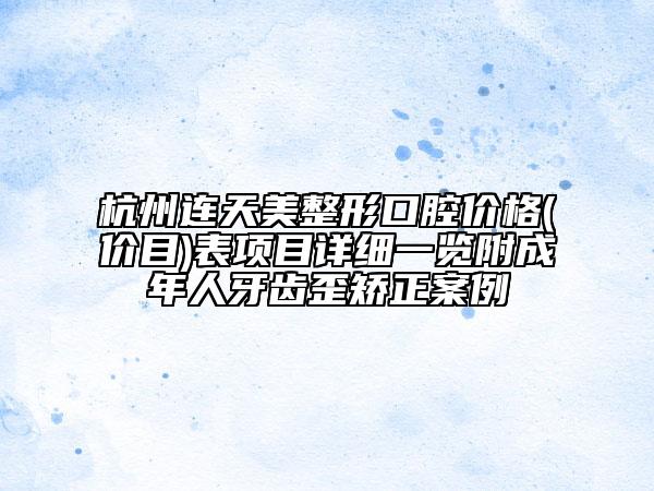 杭州连天美整形口腔价格(价目)表项目详细一览附成年人牙齿歪矫正案例