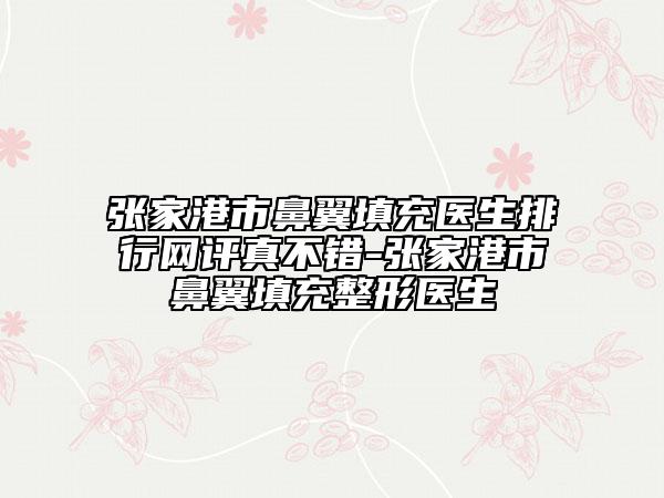 张家港市鼻翼填充医生排行网评真不错-张家港市鼻翼填充整形医生