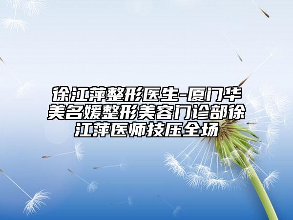 徐江萍整形医生-厦门华美名媛整形美容门诊部徐江萍医师技压全场