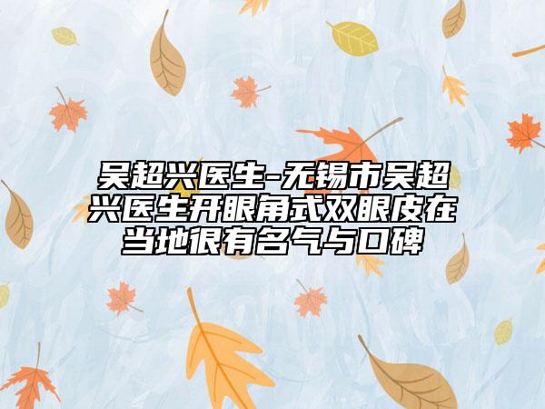 吴超兴医生-无锡市吴超兴医生开眼角式双眼皮在当地很有名气与口碑