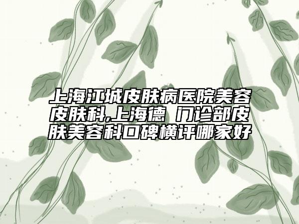 上海江城皮肤病医院美容皮肤科,上海德昉门诊部皮肤美容科口碑横评哪家好