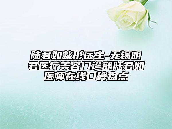 陆君如整形医生-无锡明君医疗美容门诊部陆君如医师在线口碑盘点