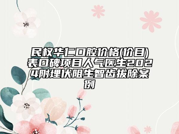 民权华仁口腔价格(价目)表口碑项目人气医生2024附埋伏阻生智齿拔除案例