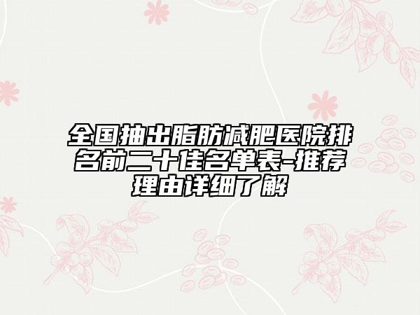 全国抽出脂肪减肥医院排名前二十佳名单表-推荐理由详细了解