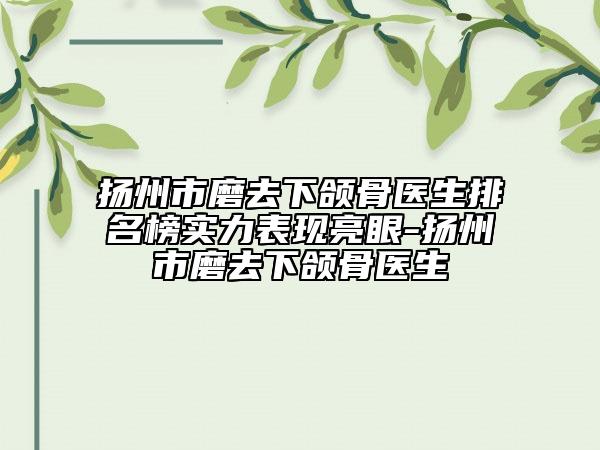 扬州市磨去下颌骨医生排名榜实力表现亮眼-扬州市磨去下颌骨医生