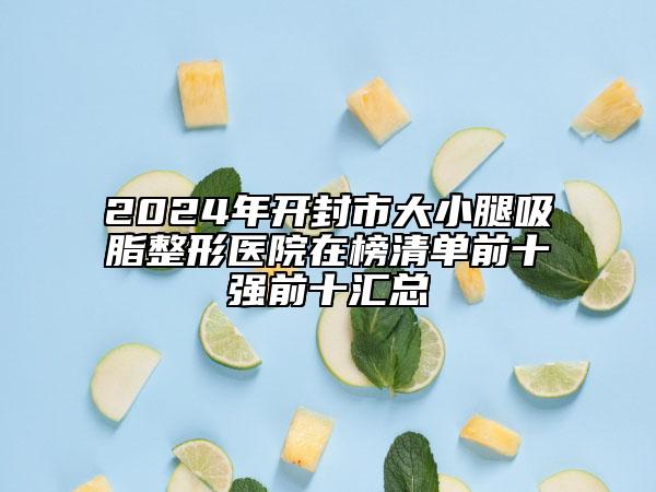 2024年开封市大小腿吸脂整形医院在榜清单前十强前十汇总