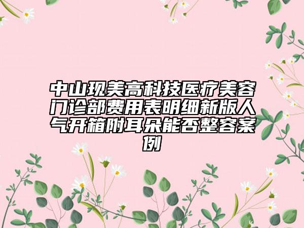 中山现美高科技医疗美容门诊部费用表明细新版人气开箱附耳朵能否整容案例