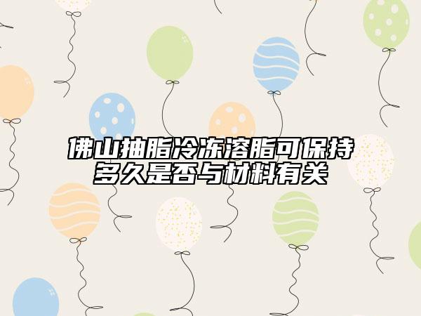 佛山抽脂冷冻溶脂可保持多久是否与材料有关