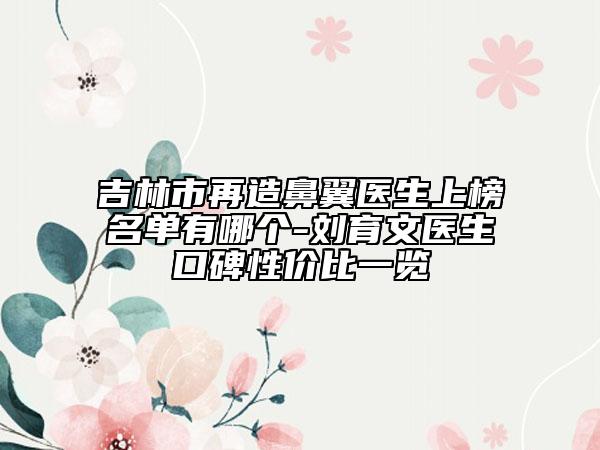 吉林市再造鼻翼医生上榜名单有哪个-刘育文医生口碑性价比一览