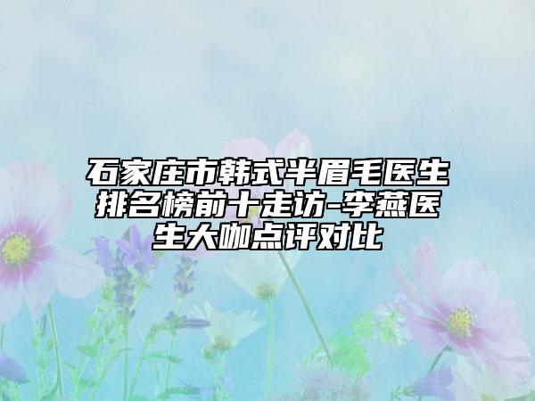 石家庄市韩式半眉毛医生排名榜前十走访-李燕医生大咖点评对比