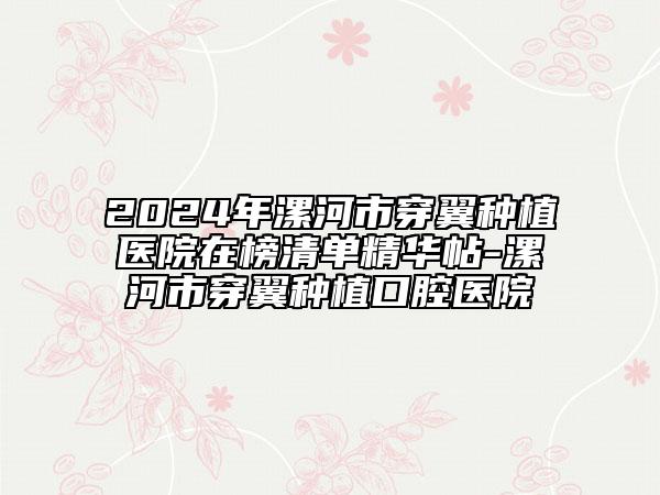 2024年漯河市穿翼种植医院在榜清单精华帖-漯河市穿翼种植口腔医院