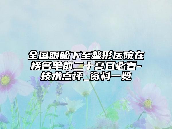 全国眼睑下至整形医院在榜名单前二十夏日必看-技术点评_资料一览