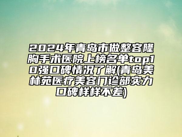 2024年青岛市做整容隆胸手术医院上榜名单top10强口碑情况了解(青岛美林苑医疗美容门诊部实力口碑样样不差)