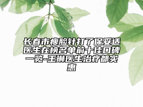 长春市瘦脸针打了保妥适医生在榜名单前十佳口碑一览-王琳医生治疗都实惠