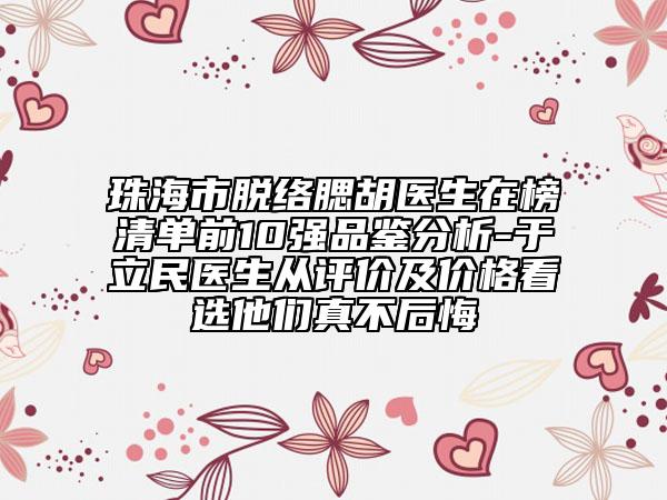 珠海市脱络腮胡医生在榜清单前10强品鉴分析-于立民医生从评价及价格看选他们真不后悔