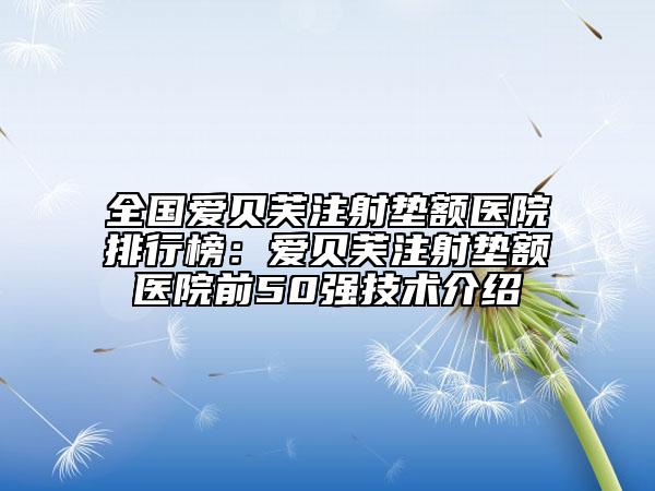 全国爱贝芙注射垫额医院排行榜：爱贝芙注射垫额医院前50强技术介绍