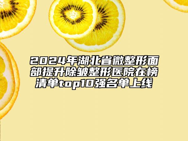 2024年湖北省微整形面部提升除皱整形医院在榜清单top10强名单上线