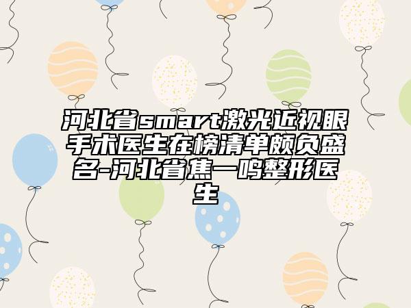 河北省smart激光近视眼手术医生在榜清单颇负盛名-河北省焦一鸣整形医生