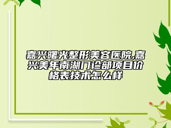 嘉兴曙光整形美容医院,嘉兴美年南湖门诊部项目价格表技术怎么样