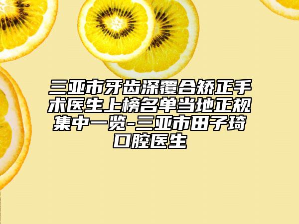 三亚市牙齿深覆合矫正手术医生上榜名单当地正规集中一览-三亚市田子琦口腔医生