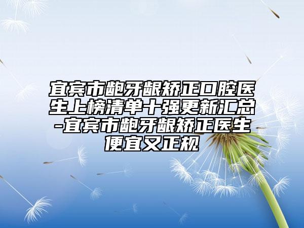 宜宾市龅牙龈矫正口腔医生上榜清单十强更新汇总-宜宾市龅牙龈矫正医生便宜又正规