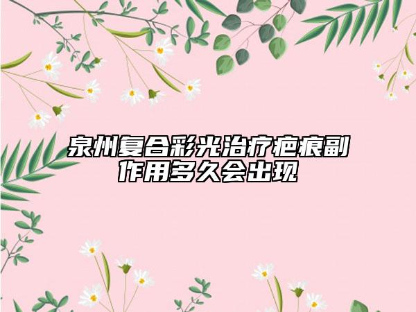 泉州复合彩光治疗疤痕副作用多久会出现