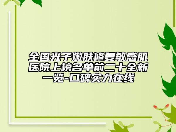 全国光子嫩肤修复敏感肌医院上榜名单前二十全新一览-口碑实力在线