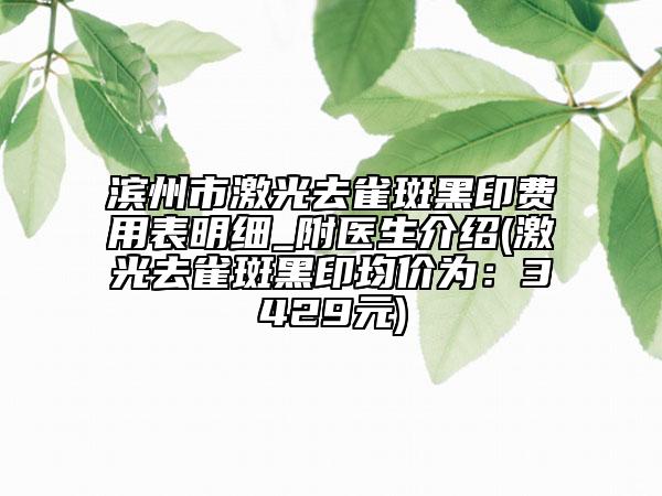 滨州市激光去雀斑黑印费用表明细_附医生介绍(激光去雀斑黑印均价为：3429元)