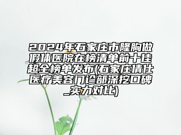 2024年石家庄市隆胸做假体医院在榜清单前十佳超全榜单发布(石家庄倩仕医疗美容门诊部深挖口碑_实力对比)