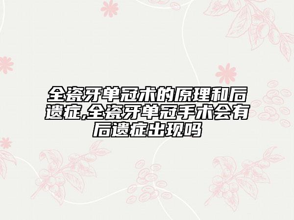 全瓷牙单冠术的原理和后遗症,全瓷牙单冠手术会有后遗症出现吗