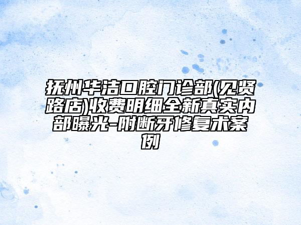 抚州华洁口腔门诊部(见贤路店)收费明细全新真实内部曝光-附断牙修复术案例