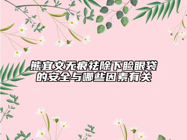 熊宜文无痕祛除下睑眼袋的安全与哪些因素有关