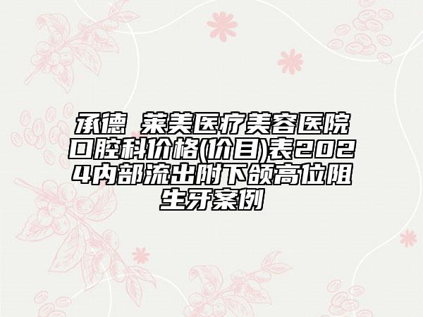 承德玥莱美医疗美容医院口腔科价格(价目)表2024内部流出附下颌高位阻生牙案例