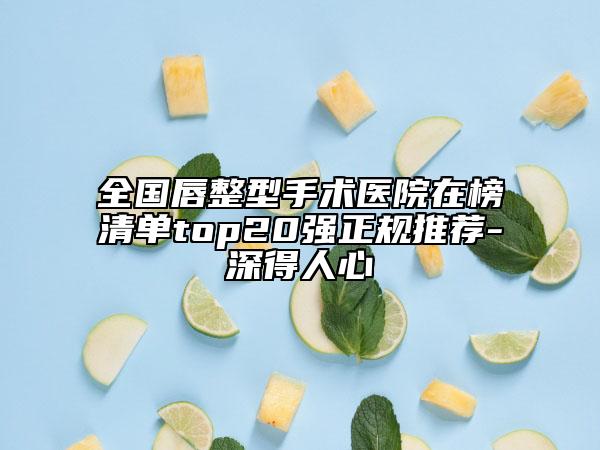 全国唇整型手术医院在榜清单top20强正规推荐-深得人心