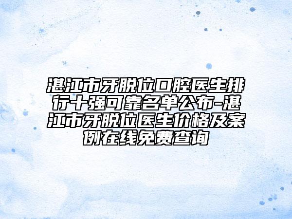 湛江市牙脱位口腔医生排行十强可靠名单公布-湛江市牙脱位医生价格及案例在线免费查询