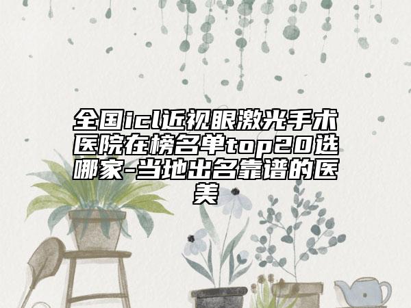 全国icl近视眼激光手术医院在榜名单top20选哪家-当地出名靠谱的医美