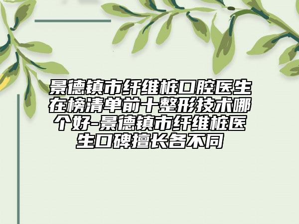 景德镇市纤维桩口腔医生在榜清单前十整形技术哪个好-景德镇市纤维桩医生口碑擅长各不同