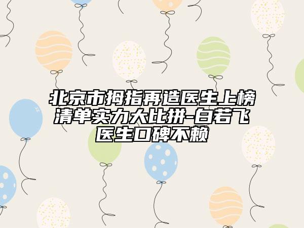 北京市拇指再造医生上榜清单实力大比拼-白若飞医生口碑不赖