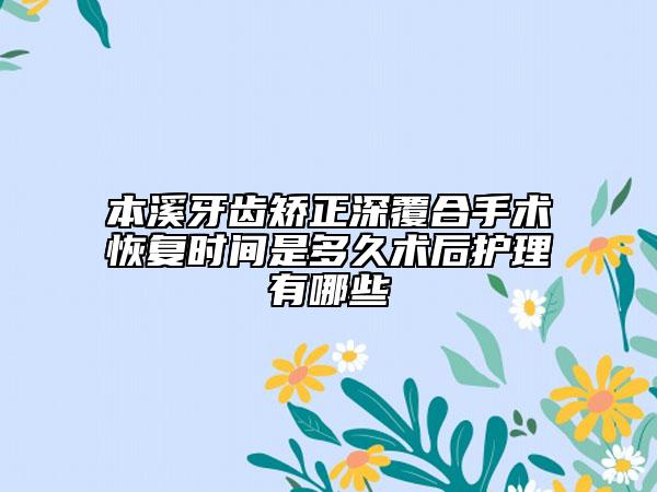 本溪牙齿矫正深覆合手术恢复时间是多久术后护理有哪些