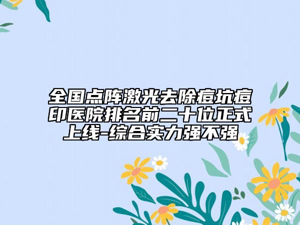 全国点阵激光去除痘坑痘印医院排名前二十位正式上线-综合实力强不强