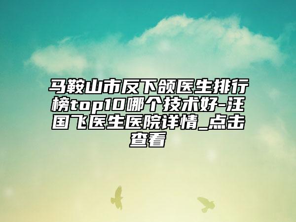 马鞍山市反下颌医生排行榜top10哪个技术好-汪国飞医生医院详情_点击查看