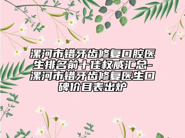 漯河市错牙齿修复口腔医生排名前十佳权威汇总-漯河市错牙齿修复医生口碑价目表出炉