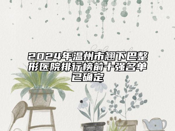 2024年温州市翘下巴整形医院排行榜前十强名单已确定