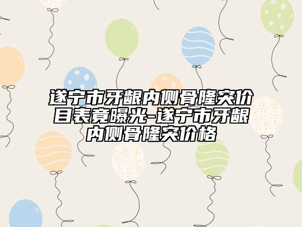 遂宁市牙龈内侧骨隆突价目表竟曝光-遂宁市牙龈内侧骨隆突价格