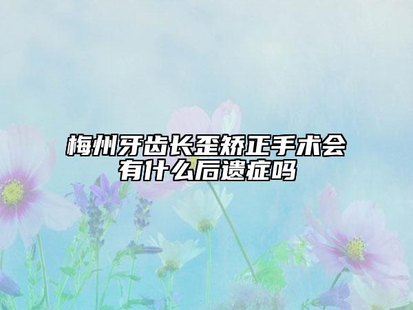 梅州牙齿长歪矫正手术会有什么后遗症吗