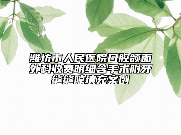 潍坊市人民医院口腔颌面外科收费明细含手术附牙缝缝隙填充案例