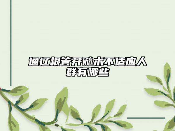 通辽根管开髓术不适应人群有哪些